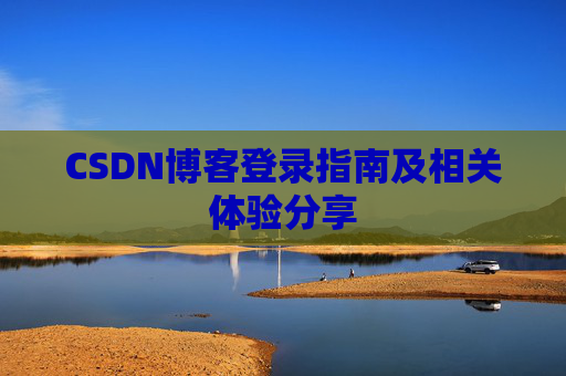 CSDN博客登录指南及相关体验分享